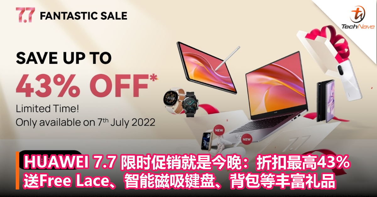 HUAWEI 7.7 限时促销就是今晚！折扣最高43%，送Free Lace、智能磁吸键盘、背包等丰富礼品！