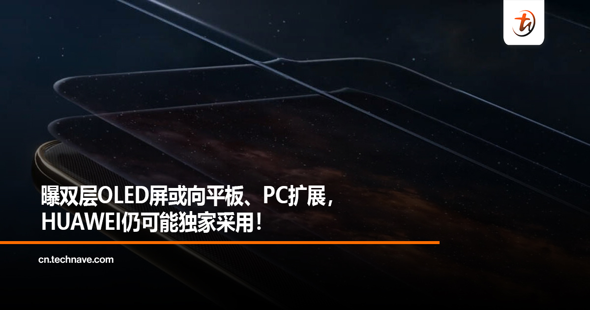 曝双层OLED屏或向平板、PC扩展，HUAWEI仍可能独家采用！