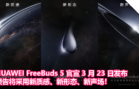 HUAWEI FreeBuds 5 官宣 3 月 23 日发布，预告将采用新质感、新形态、新声场！