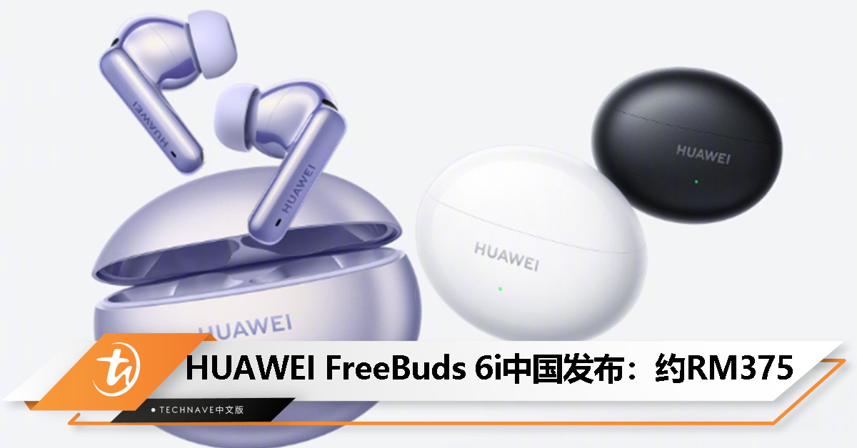 HUAWEI FreeBuds 6i中国发布：27dB降噪、智慧动态降噪3.0、35小时总续航、IP54防护，售约RM375