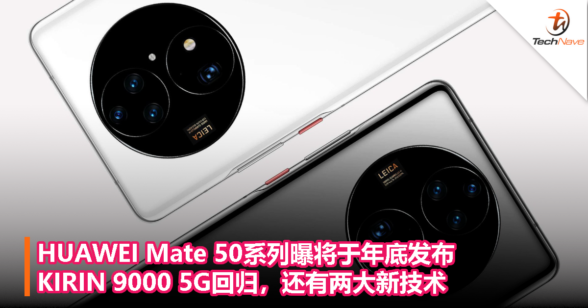 HUAWEI Mate 50系列曝将于年底发布：KIRIN 9000 5G回归，还有两大新技术！