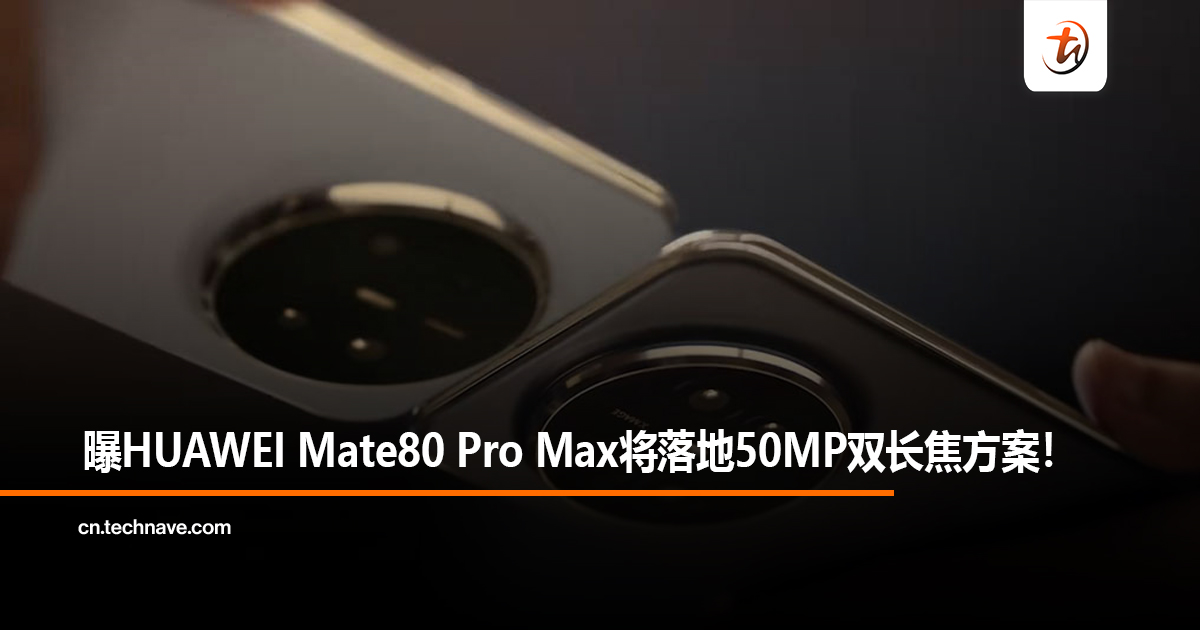 曝HUAWEI Mate80 Pro Max将落地50MP双长焦方案！