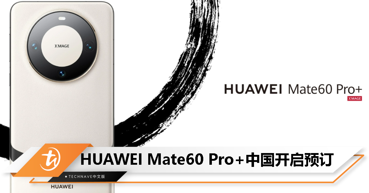 HUAWEI Mate60 Pro+中国开启预订：XMAGE加持、黑白双色、16GB RAM、支持双卫星通信
