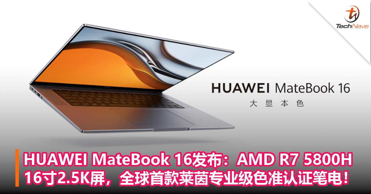 HUAWEI MateBook 16发布：AMD R7 5800H+16寸2.5K屏，全球首款莱茵专业级色准认证笔电！