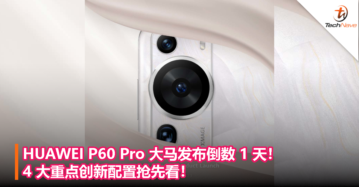 HUAWEI P60 Pro 大马发布倒数 1 天！4 大重点创新配置抢先看！