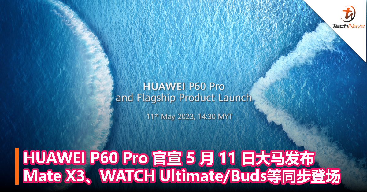HUAWEI P60 Pro 官宣 5 月 11 日大马发布，Mate X3、WATCH Ultimate/Buds、FreeBuds 5同步登场