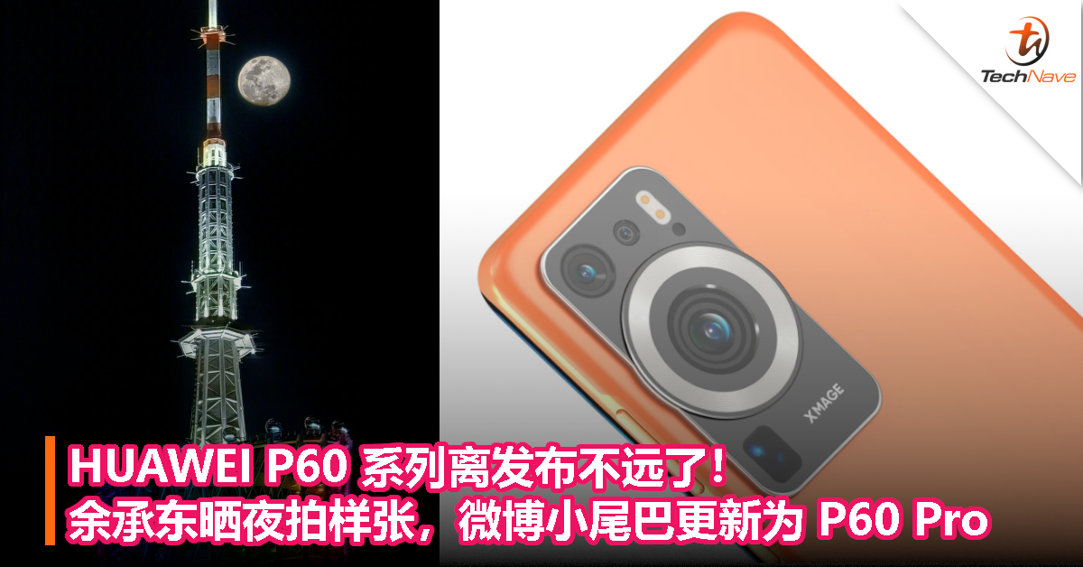 HUAWEI P60 系列离发布不远了！余承东晒夜拍样张，微博小尾巴更新为 P60 Pro