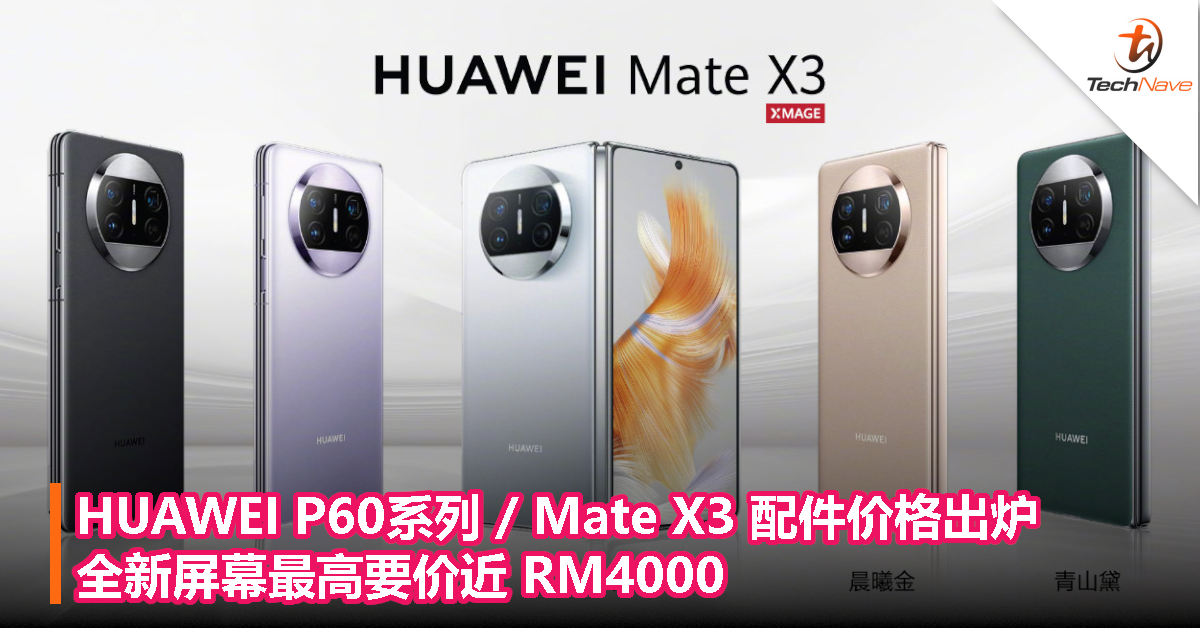 HUAWEI P60系列 / Mate X3 配件价格出炉，全新屏幕最高要价近 RM4000