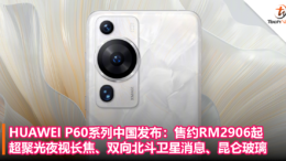 HUAWEI P60系列中国发布：售约RM2906起！超聚光夜视长焦、双向北斗卫星消息、昆仑玻璃！