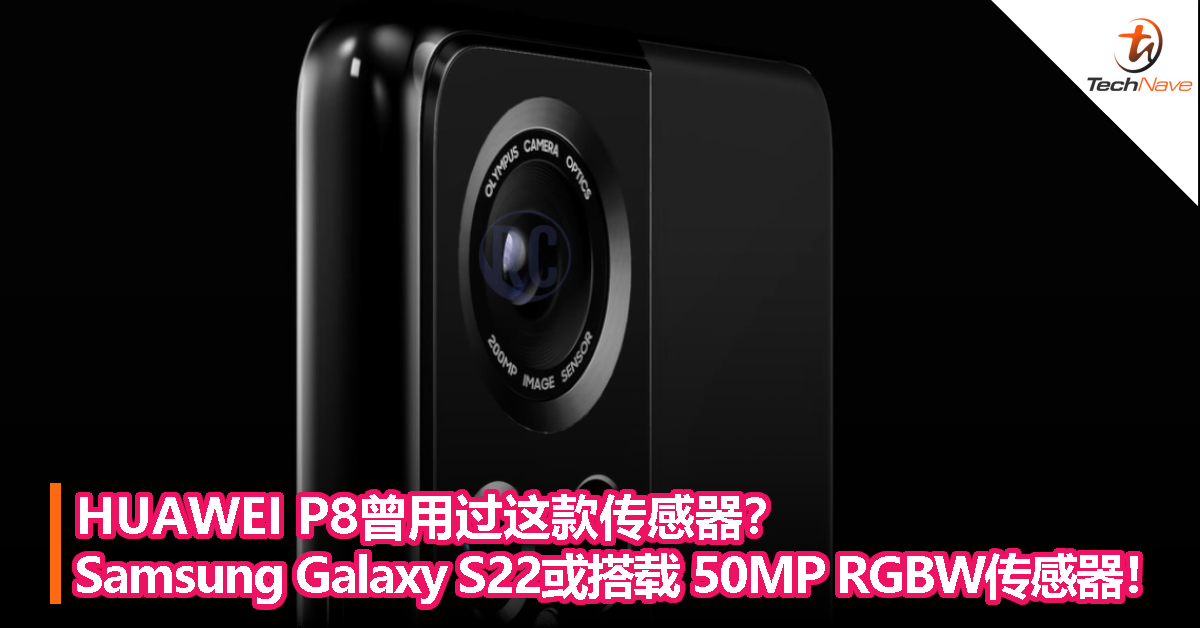 HUAWEI P8 曾用过这款传感器？Samsung Galaxy S22 有望搭载 50MP RGBW 传感器！
