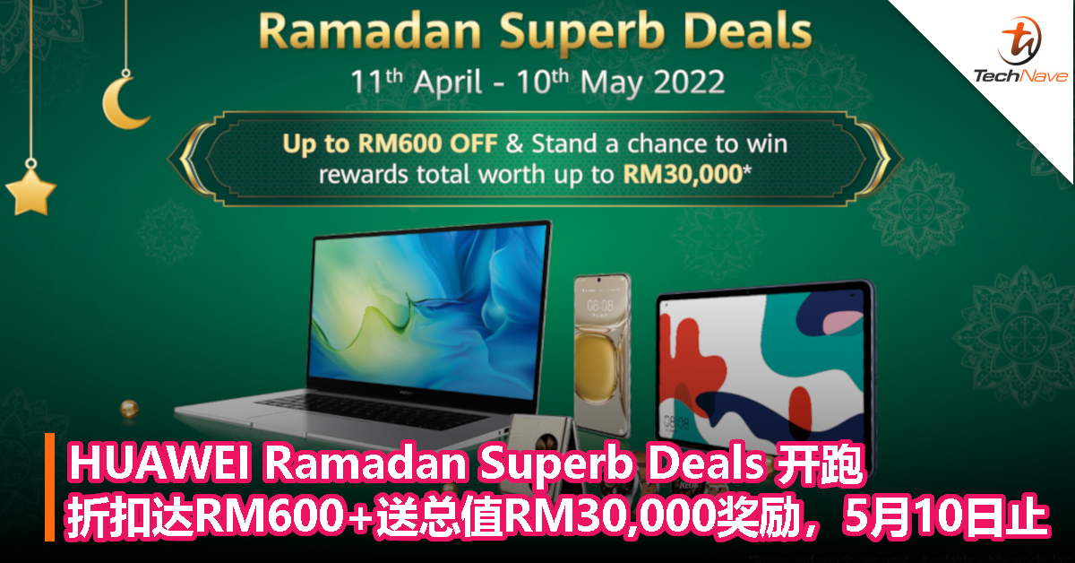 HUAWEI Ramadan Superb Deals开跑：折扣达RM600+送总值RM30,000奖励，活动5月10日止！