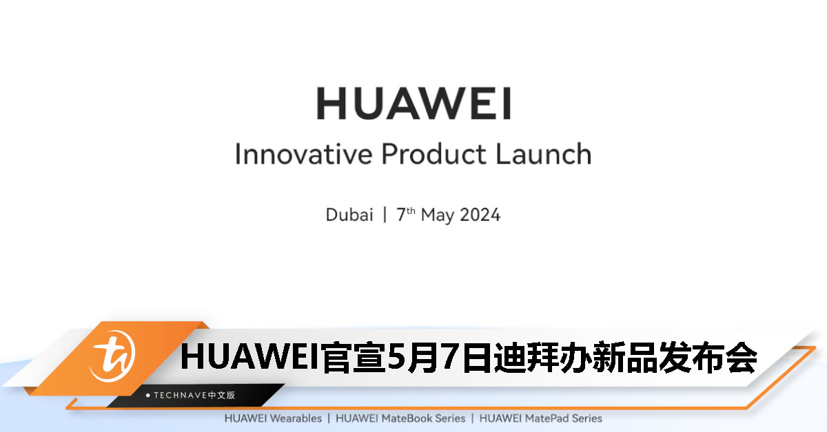 撞期Apple！HUAWEI宣布5月7日迪拜举行新品发布会，包括新款穿戴装置、MateBook以及MatePad