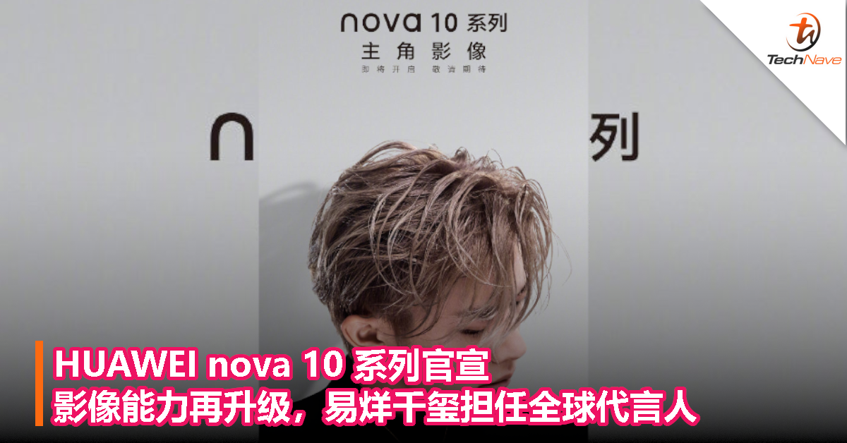 HUAWEI nova 10 系列官宣：影像能力再升级，易烊千玺担任全球代言人
