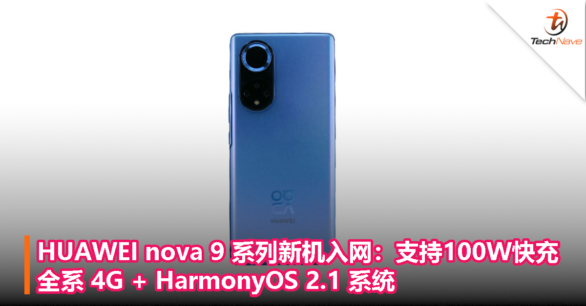 HUAWEI nova 9 系列新机入网：全系 4G + HarmonyOS 2.1，最高支持100W快充！