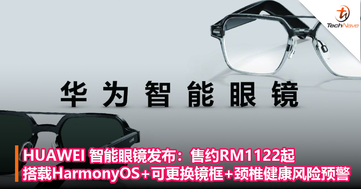 HUAWEI 智能眼镜发布：售约RM1122起！搭载HarmonyOS+可更换镜框+颈椎健康风险预警！