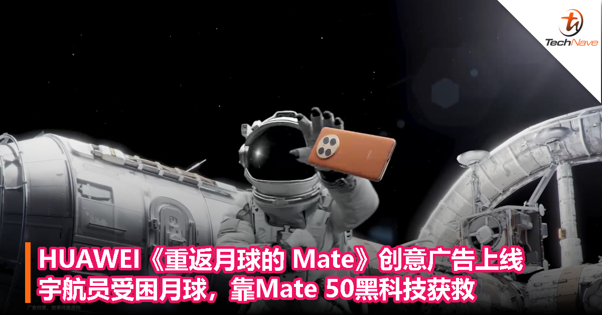 HUAWEI《重返月球的 Mate》创意广告上线：宇航员受困月球，靠Mate 50黑科技获救