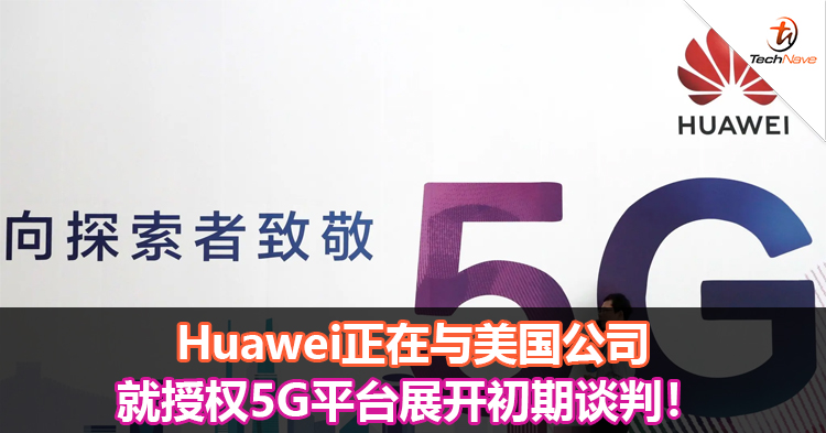Huawei正在与美国公司就授权5G平台展开初期谈判！