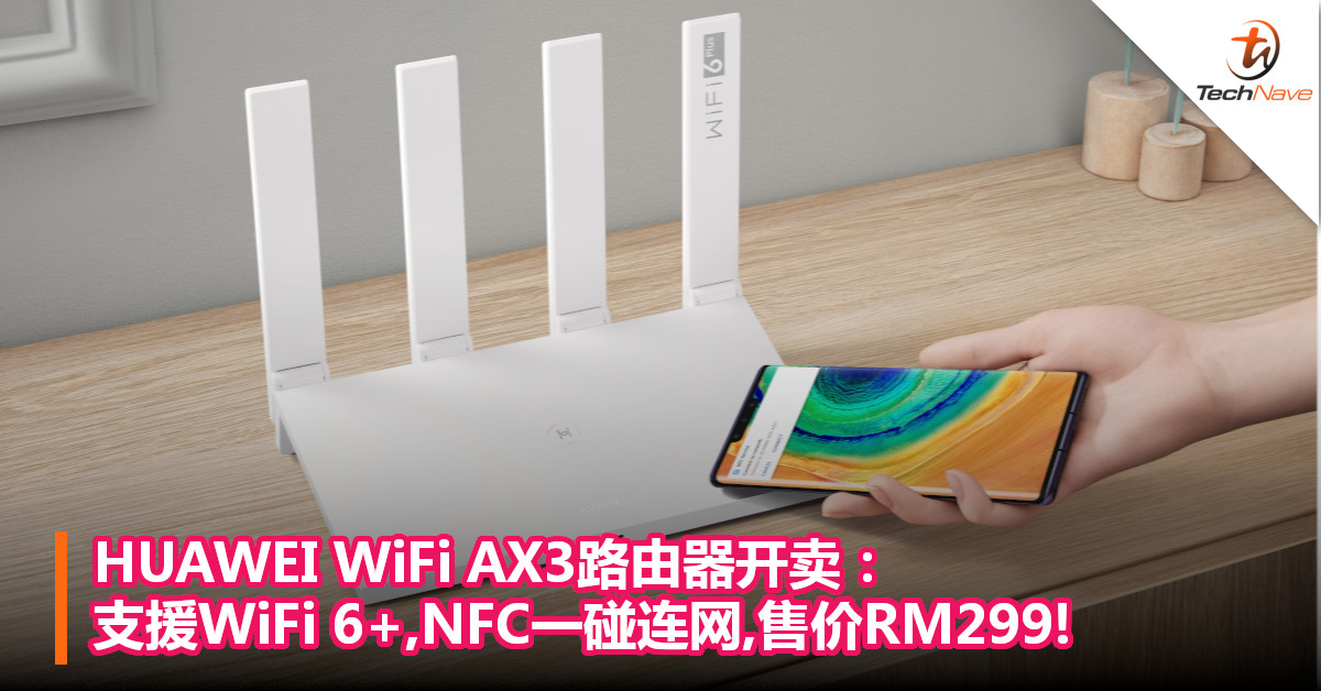 HUAWEI WiFi AX3路由器开卖：支援WiFi 6+,NFC一碰连网,售价RM299!