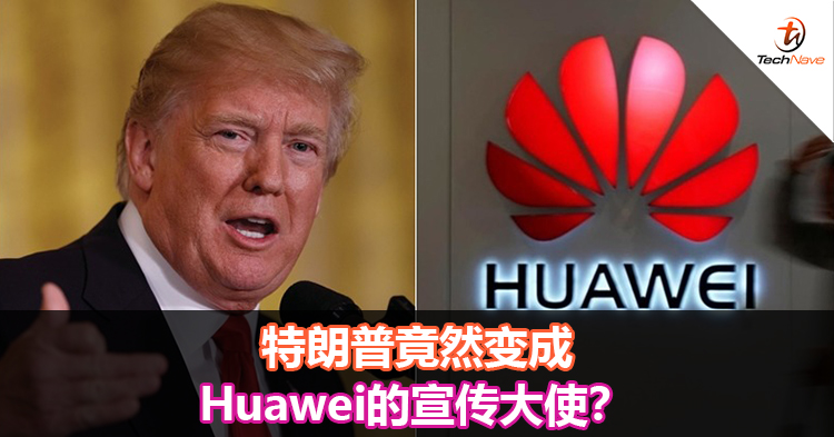 特朗普竟然变成Huawei的宣传大使？