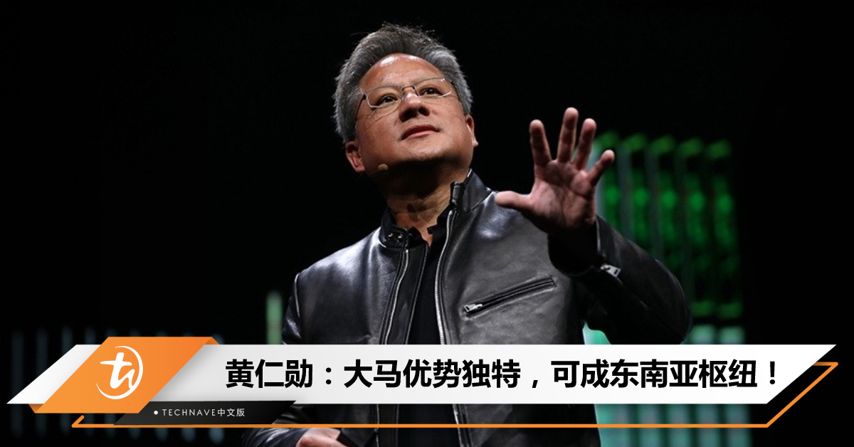 NVIDIA CEO黄仁勋看好大马：预测成东南亚晶片产业技术枢纽！