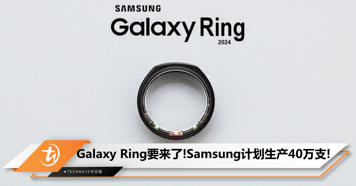 Galaxy Ring智能戒指要来了！曝Samsung计划生产40万支，预计7月亮相、8月上市！