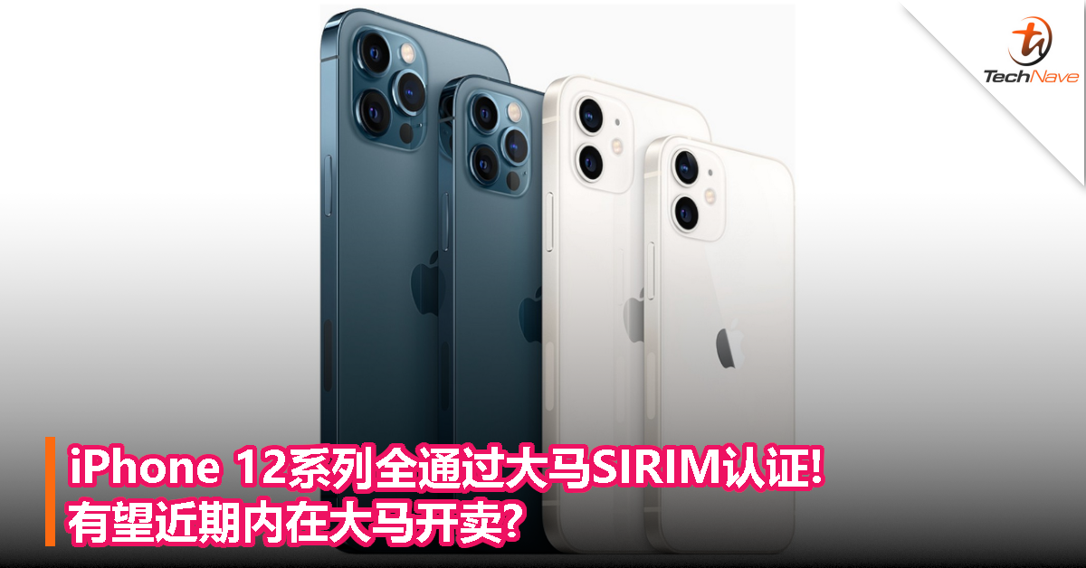 iPhone 12系列全通过大马SIRIM认证!有望近期内在大马开卖?