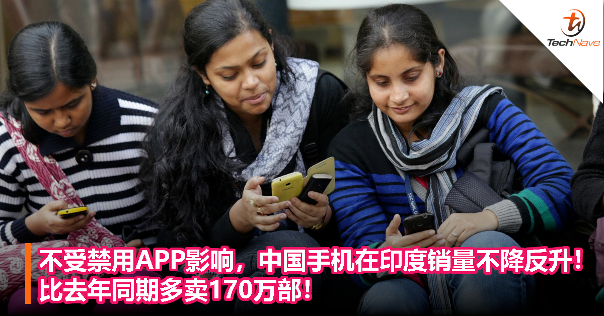 不受禁用APP影响，中国手机在印度销量不降反升！比去年同期多卖170万部！