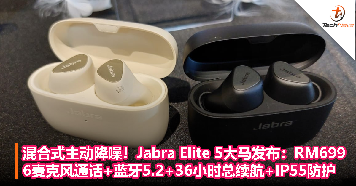 Jabra Elite 5大马发布：售价RM699，混合式主动降噪+6麦克风通话+蓝牙5.2+36小时总续航+IP55防护