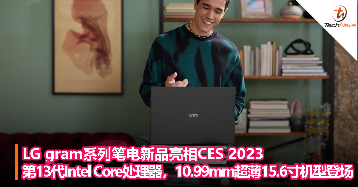 LG gram系列新品亮相CES 2023：升级第13代Intel Core处理器，10.99mm超薄15.6寸机型登场！