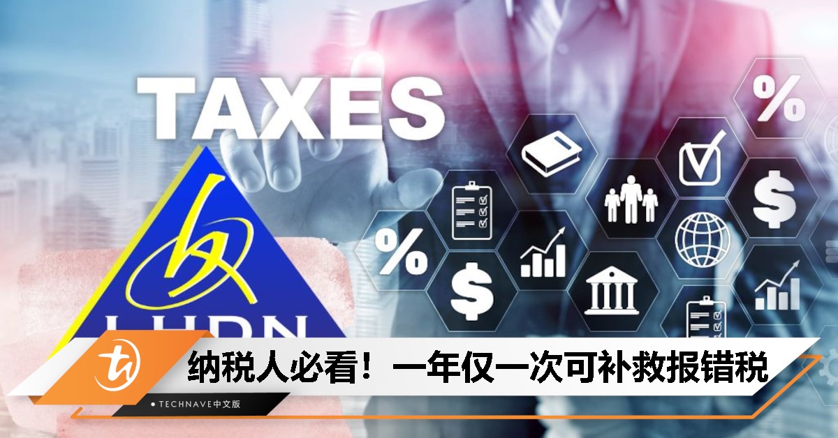 报税填错别慌！LHDN允许一年一次“救命机会”，但逾期或将面临罚款！