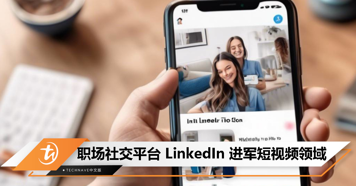 职场社交平台也跟进！LinkedIn 进军短视频领域，推出竖屏视频功能