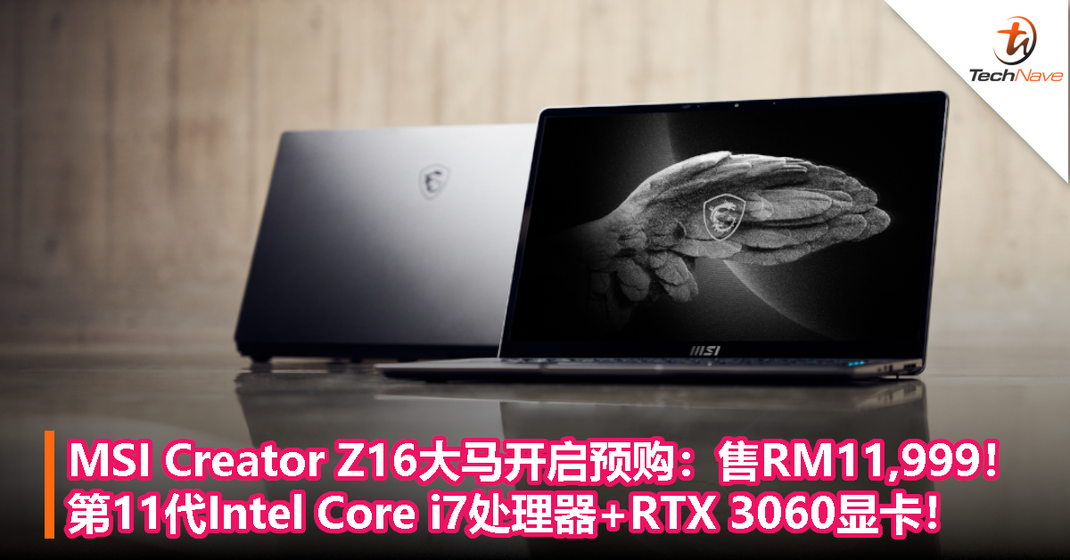 MSI Creator Z16大马开启预购：售RM11,999！第11代Intel Core i7处理器+GeForce RTX 3060显卡！