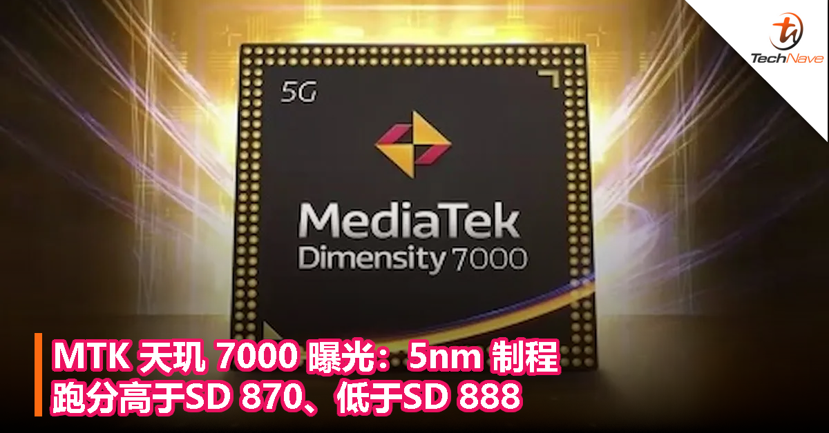 MTK 天玑 7000 曝光：5nm 制程，跑分高于SD 870、低于SD 888！