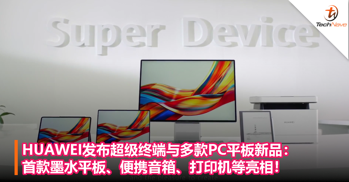 MWC 2022：HUAWEI 发布超级终端与多款PC平板新品，首款墨水平板、便携音箱、打印机亮相！