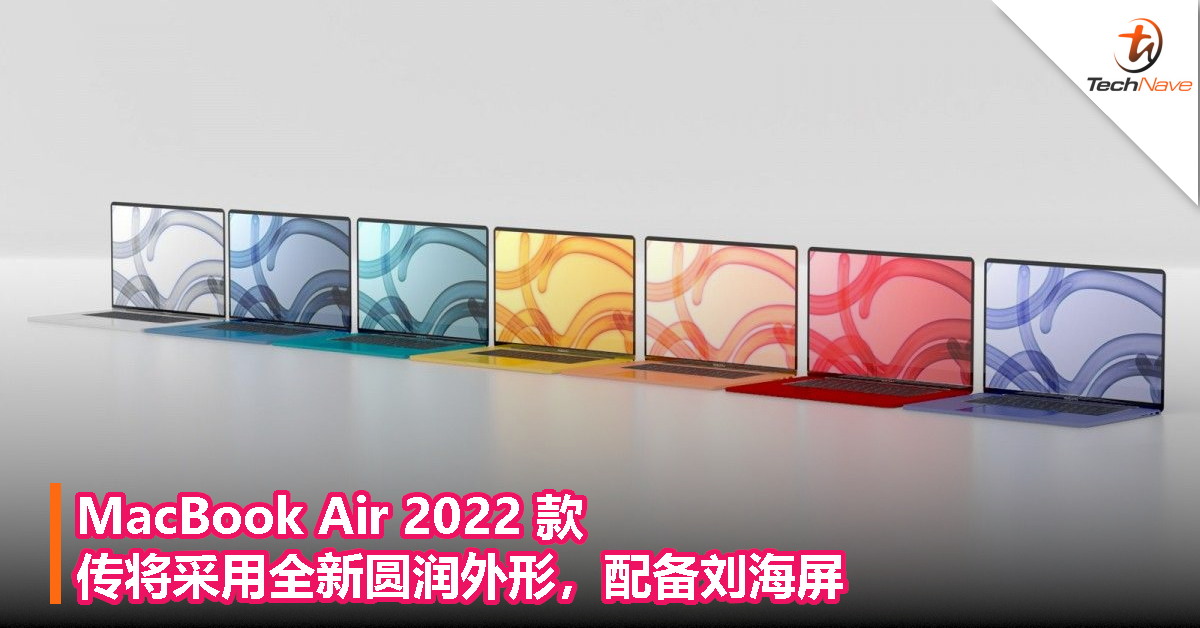 Apple 新品发布会今晚登场：MacBook Air 2022 款传将采用全新圆润外形，配备刘海屏！