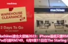 Machines清仓大促销2023：iPhone最低只要RM699，iPad只需RM749，6月9至11日在The Starling Mall