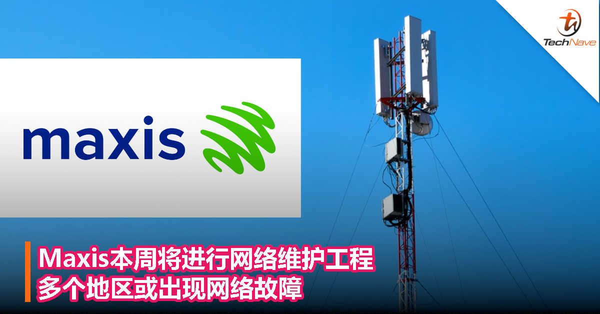 Maxis本周将进行网络维护工程，多个地区或出现网络故障