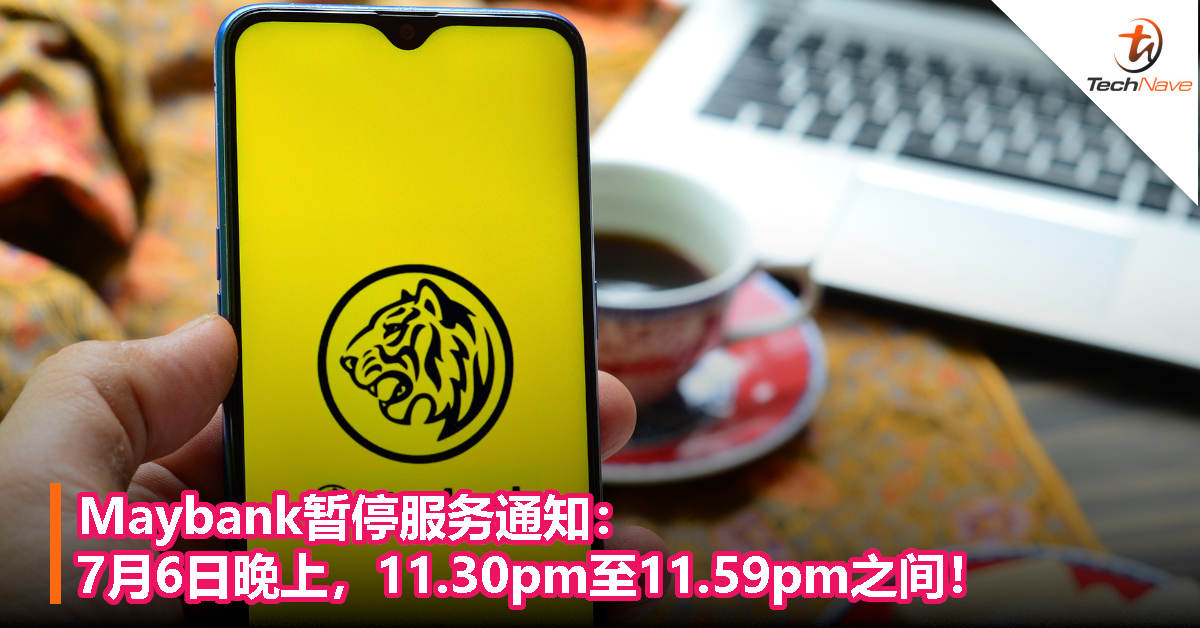 Maybank暂停服务通知：7月6日晚上，11.30pm至11.59pm之间！