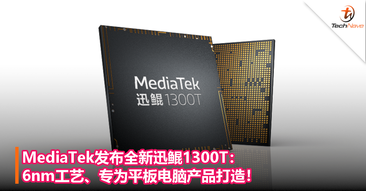 MediaTek发布全新迅鲲1300T：6nm工艺、专为平板电脑产品打造！
