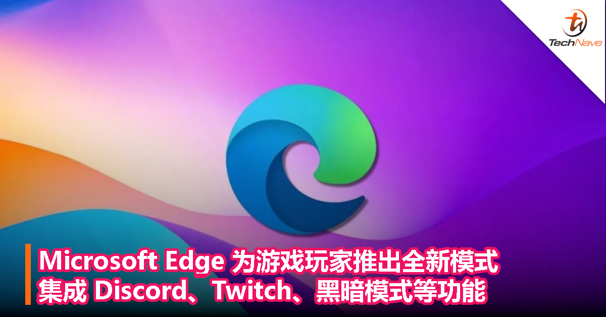Microsoft Edge 为游戏玩家推出全新模式，集成 Discord、Twitch、黑暗模式等功能