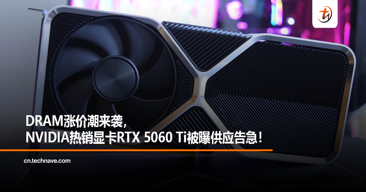 DRAM涨价潮来袭，NVIDIA热销显卡RTX 5060 Ti被曝供应告急！