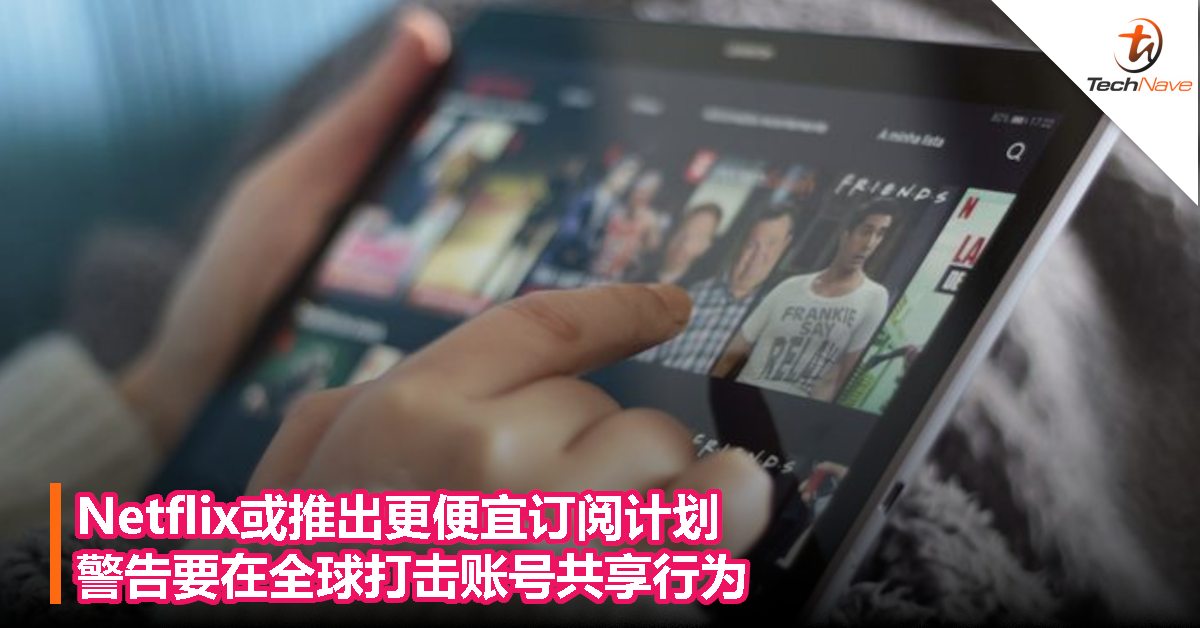 Netflix或推出更便宜订阅计划，警告要在全球打击账号共享行为！