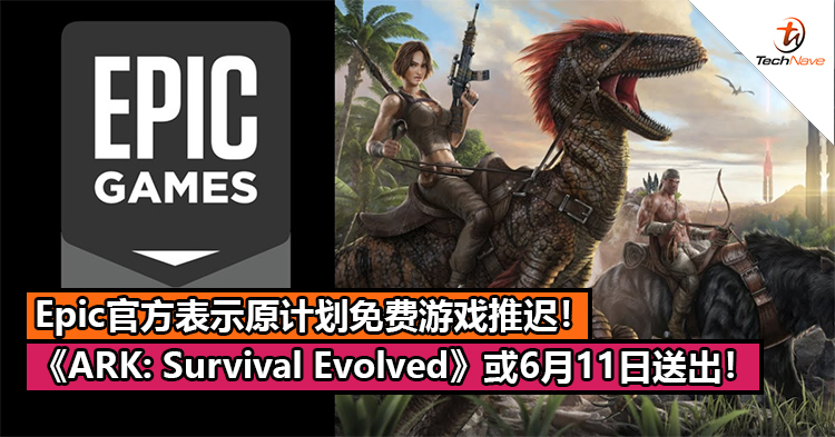 Epic官方表示原计划免费游戏推迟！《ARK: Survival Evolved》或6月11日送出！