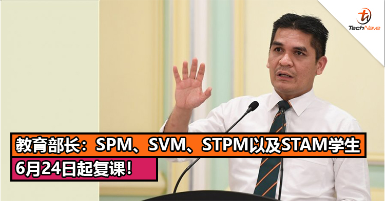 教育部长：SPM、SVM、STPM以及STAM学生6月24日起复课！