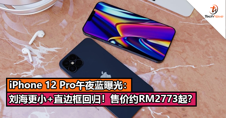 iPhone 12 Pro午夜蓝曝光：刘海更小+iPhone 4直边框回归！售价约RM2773起？