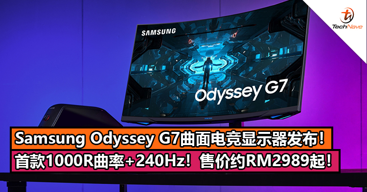 Samsung Odyssey G7曲面电竞显示器发布！首款 1000R曲率+240Hz刷新率！售价约RM2989起！