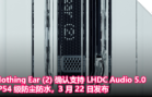 Nothing Ear (2) 确认支持 LHDC Audio 5.0 和 IP54 级防尘防水，3 月 22 日发布