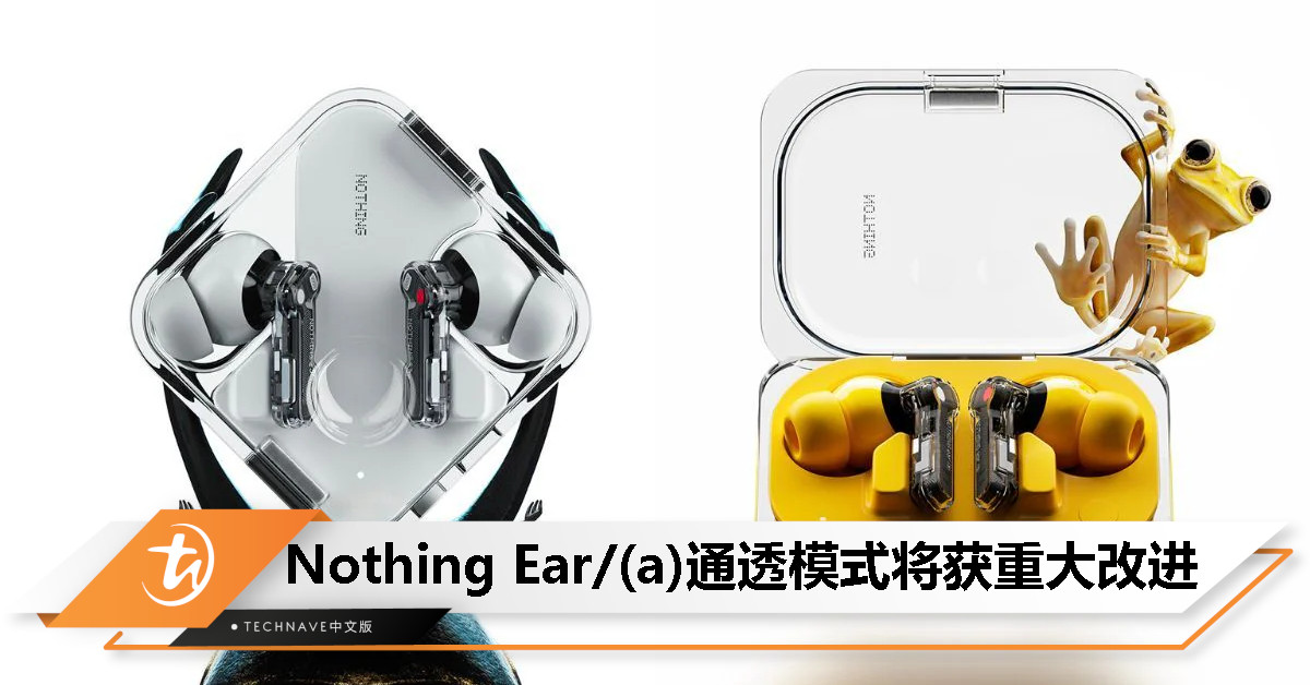 Nothing Ear / (a) 的“通透模式”效果将获得重大改进，预料通过 OTA 进行更新