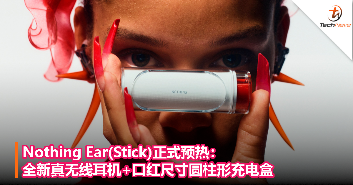 Nothing Ear (stick) 正式预热：全新真无线耳机+口红尺寸圆柱形充电盒