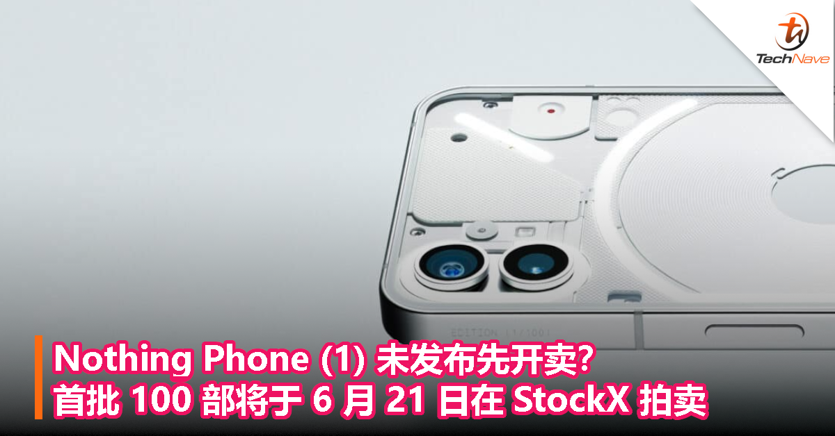 Nothing Phone（1）未发布先开卖？首批 100 部将于 6 月 21 日在 StockX 拍卖